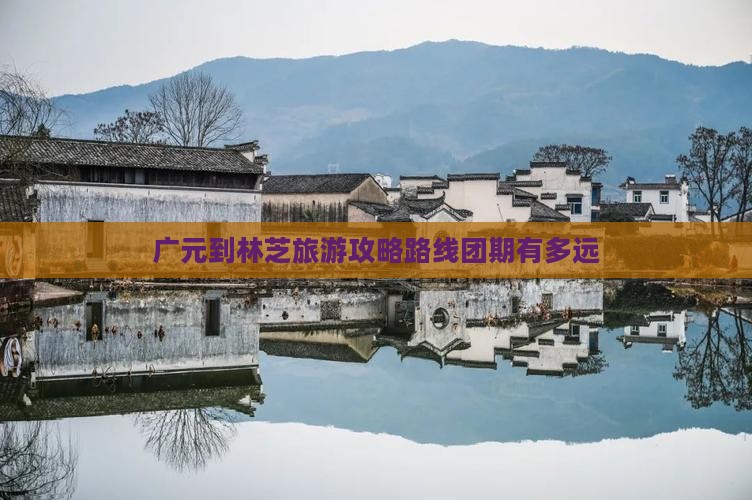 广元到林芝旅游攻略路线团期有多远