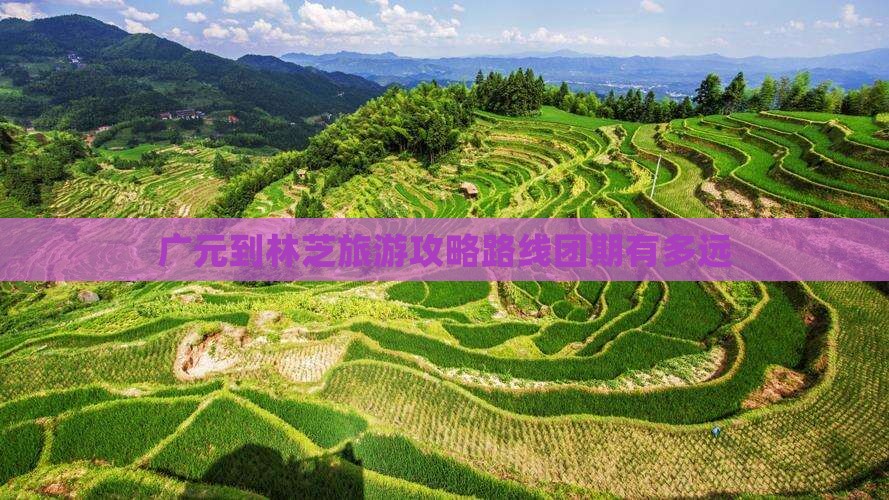 广元到林芝旅游攻略路线团期有多远