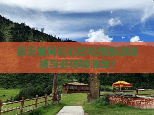 夏天如何规划巴松措旅游路线与必体验活动？