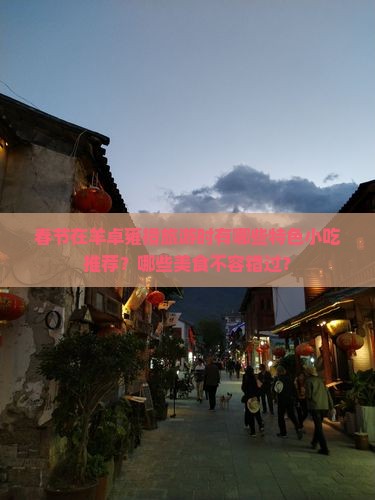 春节在羊卓雍措旅游时有哪些特色小吃推荐？哪些美食不容错过？