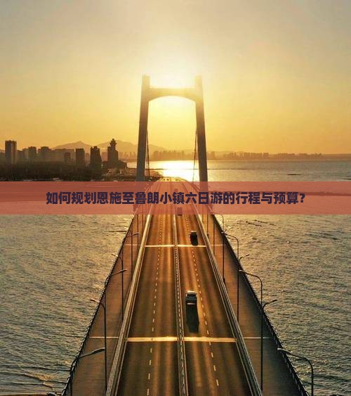 如何规划恩施至鲁朗小镇六日游的行程与预算？