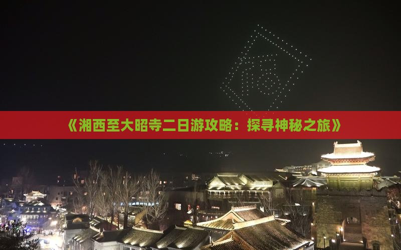 《湘西至大昭寺二日游攻略：探寻神秘之旅》