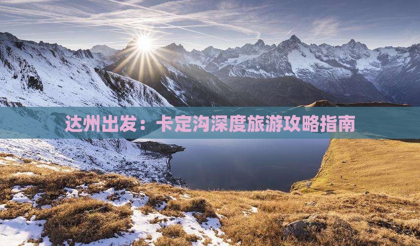 达州出发：卡定沟深度旅游攻略指南