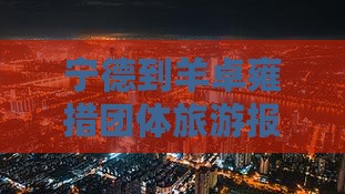宁德到羊卓雍措团体旅游报价及行程详情