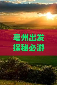 亳州出发探秘必游胜地