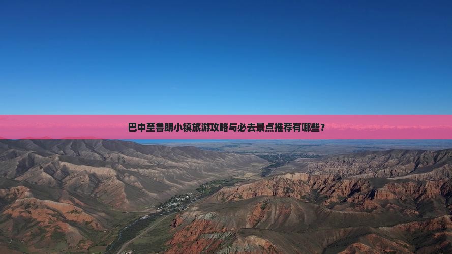 巴中至鲁朗小镇旅游攻略与必去景点推荐有哪些？