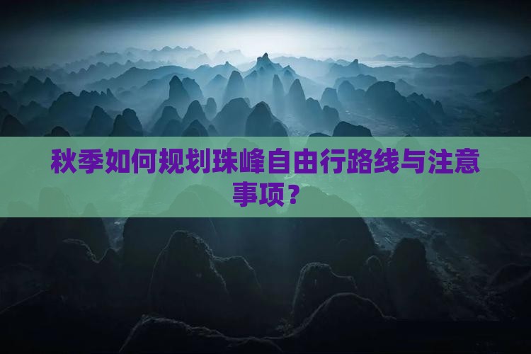 秋季如何规划珠峰自由行路线与注意事项？