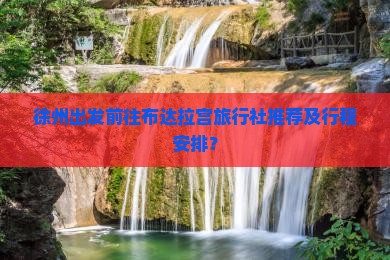 徐州出发前往布达拉宫旅行社推荐及行程安排？