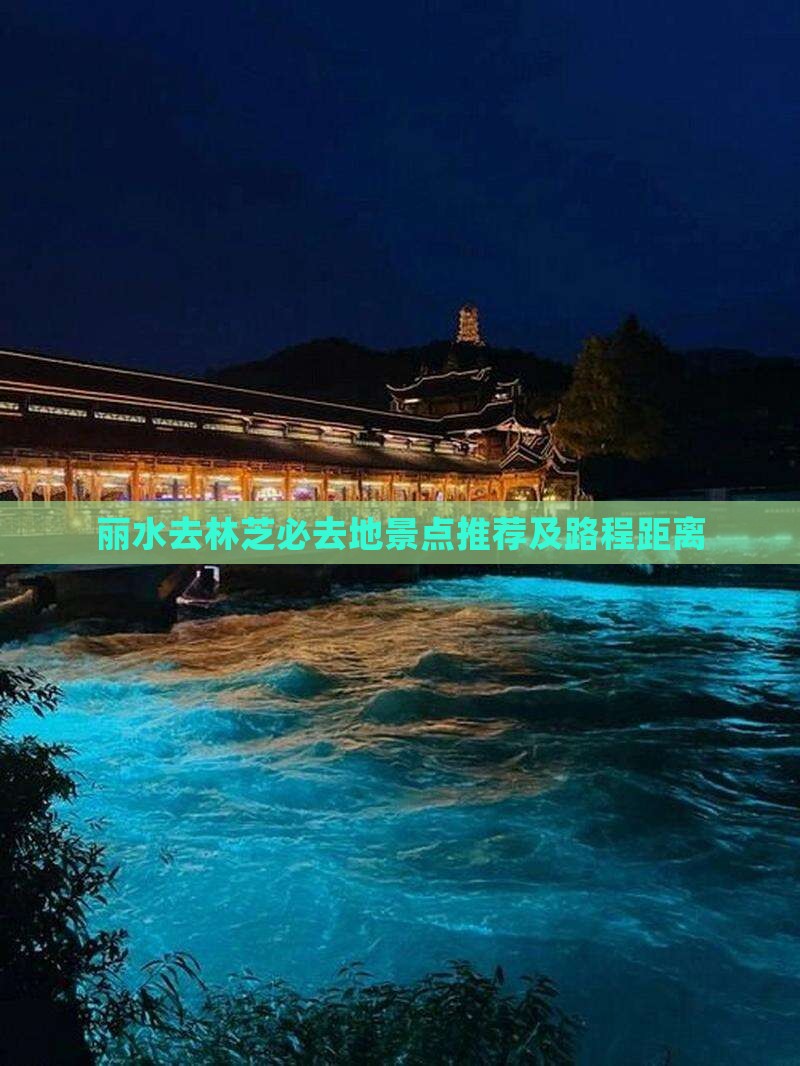 丽水去林芝必去地景点推荐及路程距离