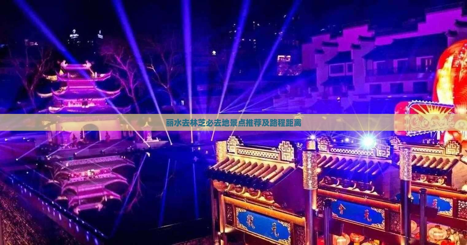 丽水去林芝必去地景点推荐及路程距离