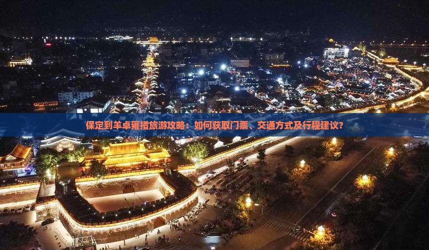 保定到羊卓雍措旅游攻略：如何获取门票、交通方式及行程建议？