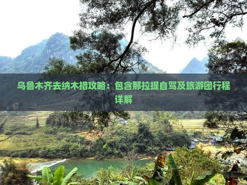 乌鲁木齐去纳木措攻略：包含那拉提自驾及旅游团行程详解