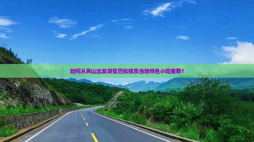 如何从黄山出发游览巴松措及当地特色小吃推荐？