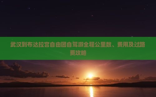 武汉到布达拉宫自由团自驾游全程公里数、费用及过路费攻略