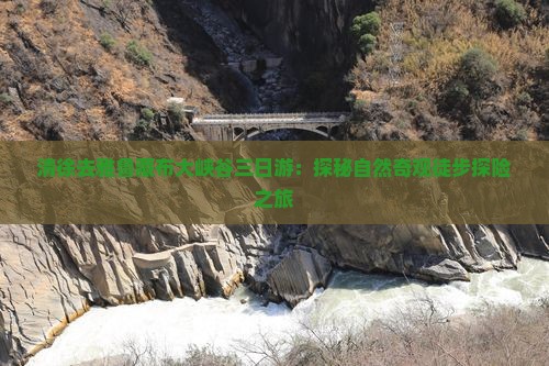 清徐去雅鲁藏布大峡谷三日游：探秘自然奇观徒步探险之旅