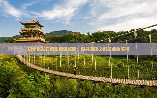 梧州出发日喀则旅游攻略：探寻哪里必游景点全解析