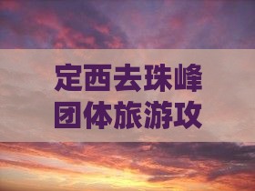 定西去珠峰团体旅游攻略与行程安排指南