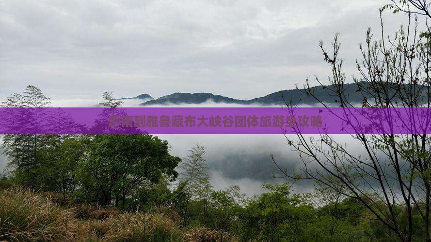 黔南到雅鲁藏布大峡谷团体旅游全攻略