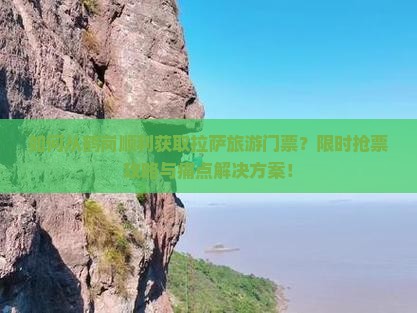 如何从鹤岗顺利获取拉萨旅游门票？限时抢票攻略与痛点解决方案！