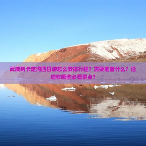 武威到卡定沟四日游怎么安排行程？需要准备什么？沿途有哪些必看景点？