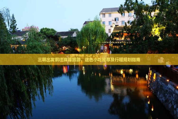 三明出发前往珠峰旅游，途色小吃推荐及行程规划指南