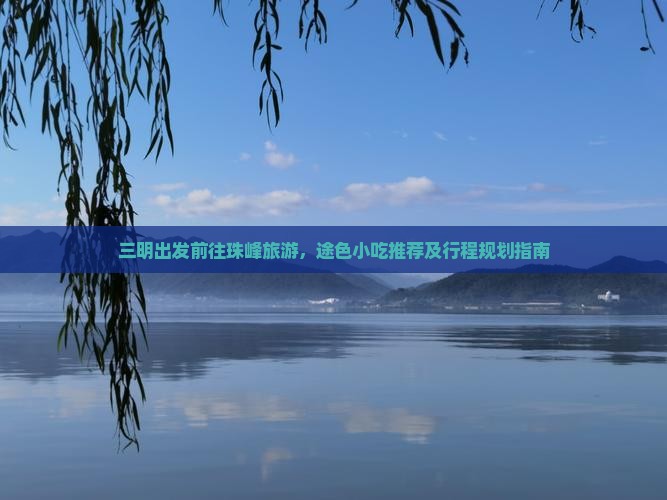 三明出发前往珠峰旅游，途色小吃推荐及行程规划指南