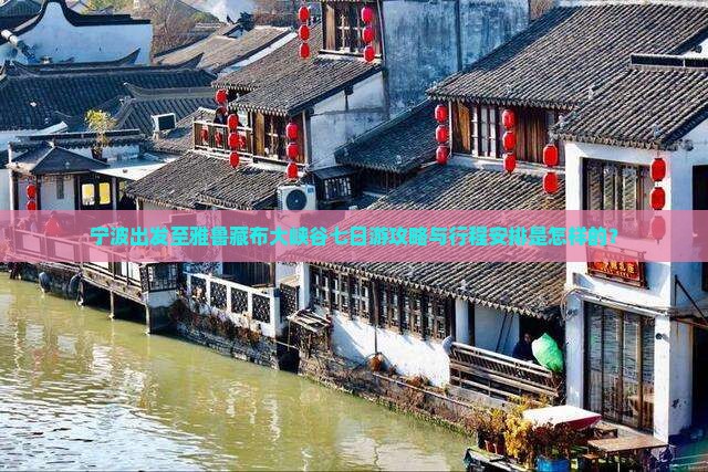 宁波出发至雅鲁藏布大峡谷七日游攻略与行程安排是怎样的？