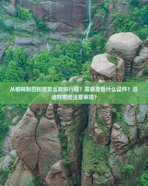 从榆林到巴松措怎么安排行程？需要准备什么证件？沿途有哪些注意事项？