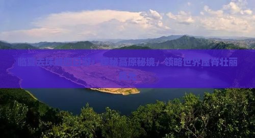 临夏去珠峰四日游：探秘高原秘境，领略世界屋脊壮丽风光
