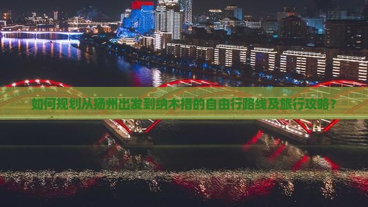 如何规划从扬州出发到纳木措的自由行路线及旅行攻略？