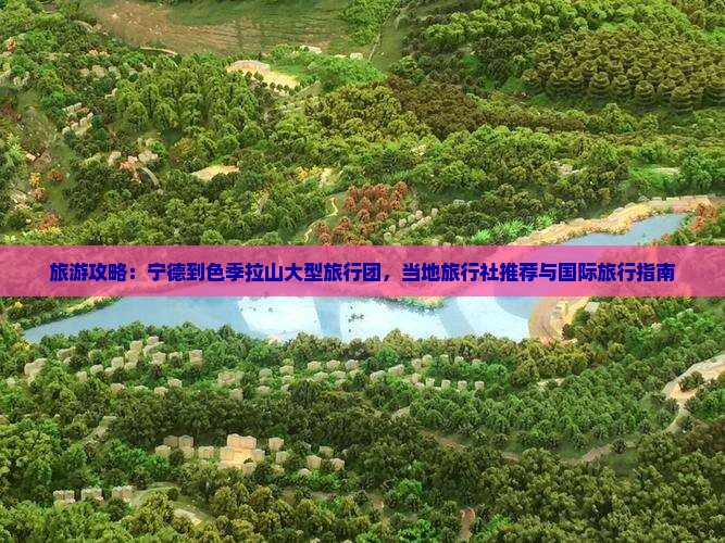 旅游攻略：宁德到色季拉山大型旅行团，当地旅行社推荐与国际旅行指南