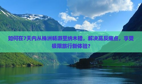 如何在7天内从株洲畅游至纳木措，解决高反痛点，享受极限旅行新体验？