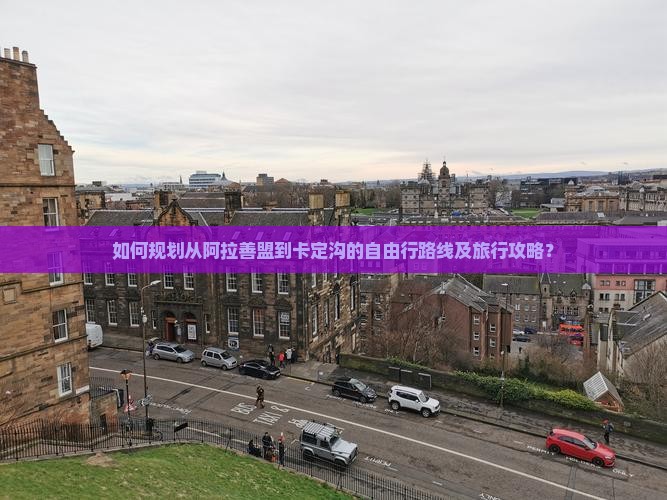 如何规划从阿拉善盟到卡定沟的自由行路线及旅行攻略？
