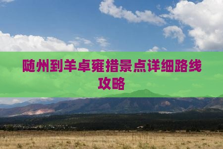 随州到羊卓雍措景点详细路线攻略