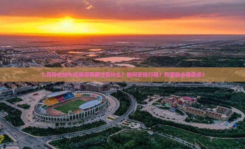 七月份去纳木措旅游需要注意什么？如何安排行程？有哪些必看景点？