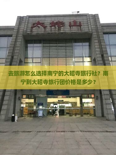 去旅游怎么选择南宁的大昭寺旅行社？南宁到大昭寺旅行团价格是多少？