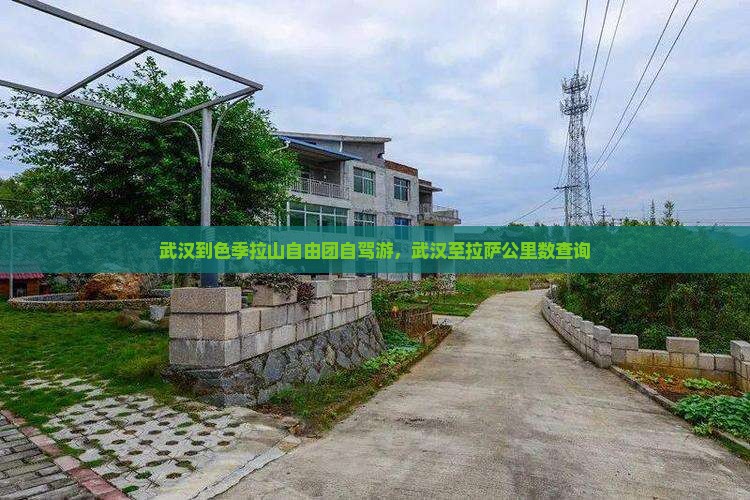 武汉到色季拉山自由团自驾游，武汉至拉萨公里数查询