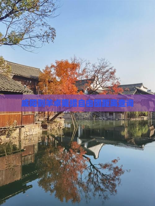 咸阳到羊卓雍措自由团距离查询