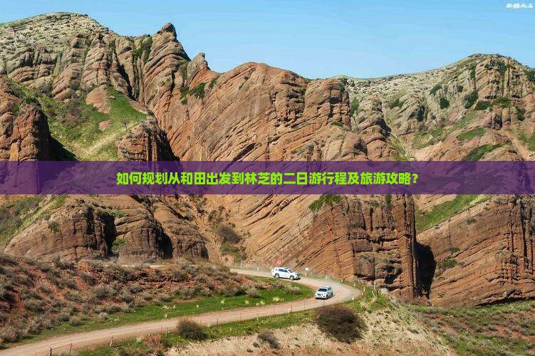 如何规划从和田出发到林芝的二日游行程及旅游攻略？
