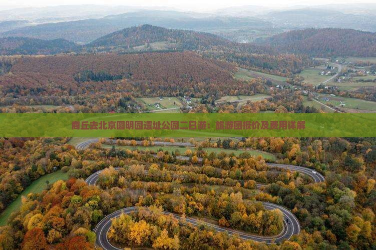 商丘去北京圆明园遗址公园二日游：旅游团报价及费用详解