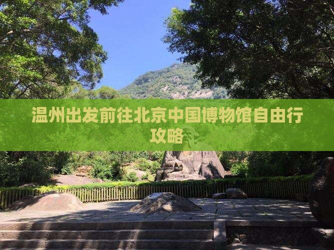 温州出发前往北京中国博物馆自由行攻略