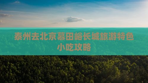 泰州去北京慕田峪长城旅游特色小吃攻略