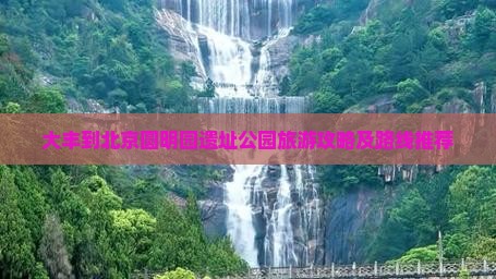 大丰到北京圆明园遗址公园旅游攻略及路线推荐