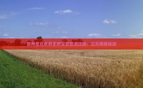 苏州至北京恭王府深度旅游攻略：三天两夜畅游