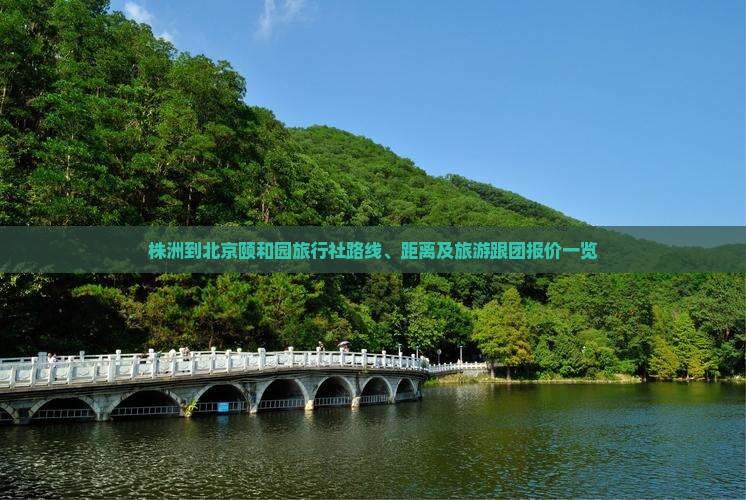 株洲到北京颐和园旅行社路线、距离及旅游跟团报价一览