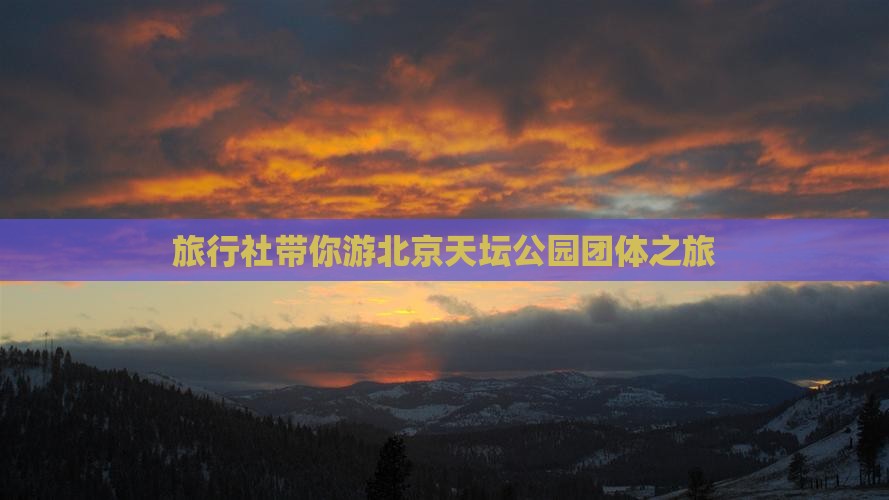 旅行社带你游北京天坛公园团体之旅