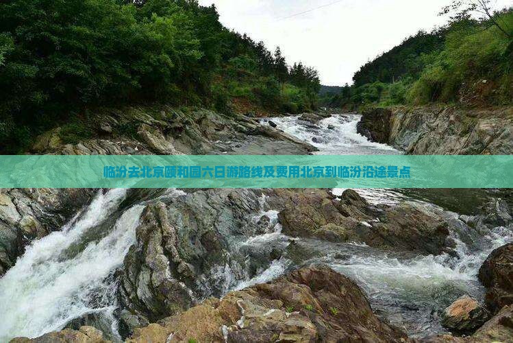 临汾去北京颐和园六日游路线及费用北京到临汾沿途景点