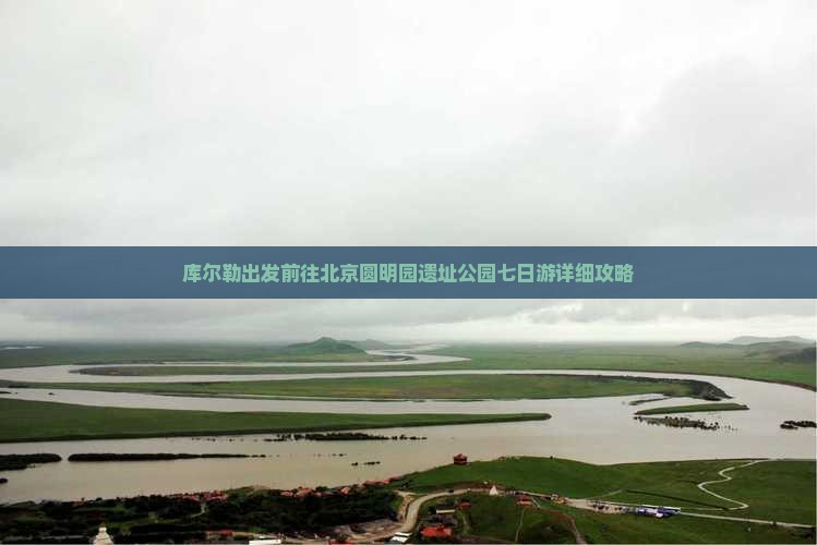 库尔勒出发前往北京圆明园遗址公园七日游详细攻略