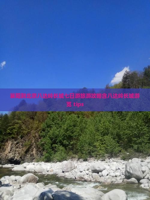 襄阳到北京八达岭长城七日游旅游攻略含八达岭长城游览 tips