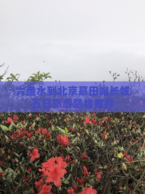 六盘水到北京慕田峪长城五日旅游路线推荐